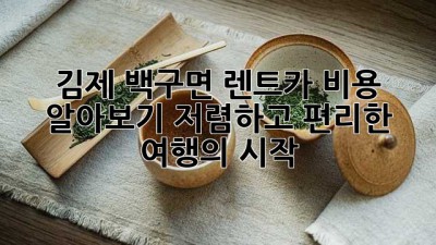 김제 백구면 렌트카 비용 알아보기: 저렴하고 편리한 여행의 시작
