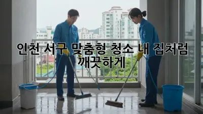 인천 서구 맞춤형 청소✨ 내 집처럼 깨끗하게! 🏡