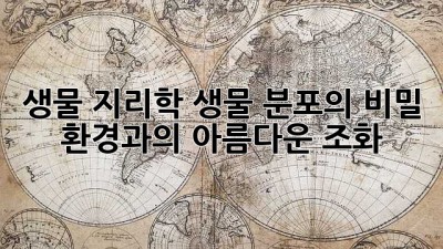 생물 지리학: 생물 분포의 비밀, 환경과의 아름다운 조화