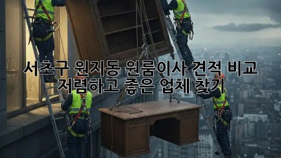 서초구 원지동 원룸이사 견적 비교: 저렴하고 좋은 업체 찾기!